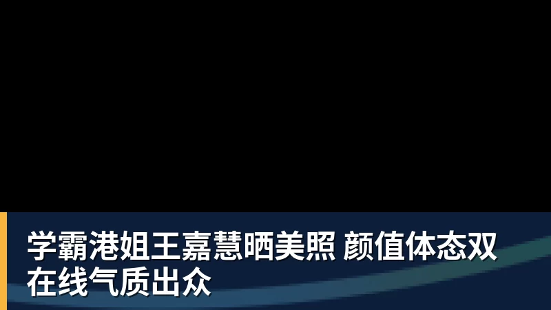 学霸港姐王嘉慧晒美照 颜值体态双在线气质出众