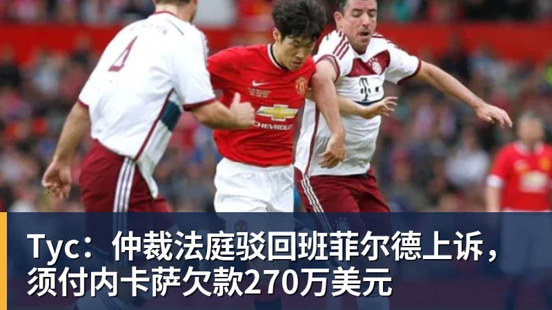 Tyc：仲裁法庭驳回班菲尔德上诉，须付内卡萨欠款270万美元