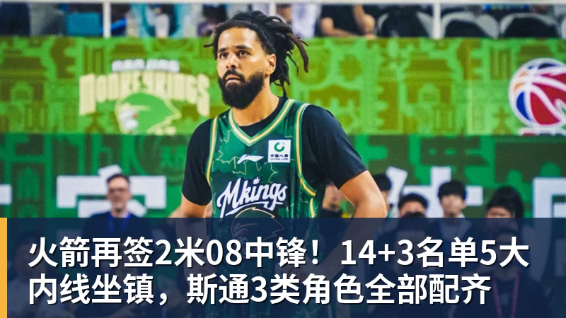 火箭再签2米08中锋！14+3名单5大内线坐镇，斯通3类角色全部配齐