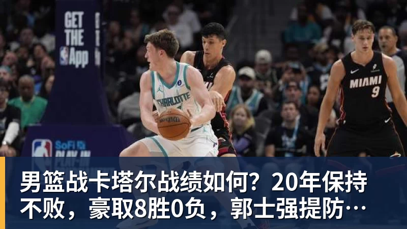 男篮战卡塔尔战绩如何？20年保持不败，豪取8胜0负，郭士强提防“翻车”