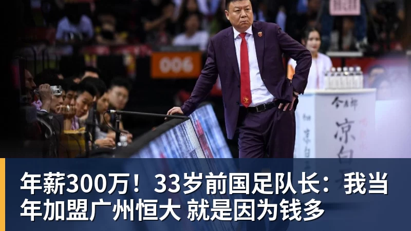 壹号娱乐app网址年薪300万！33岁前国足队长：我当年加盟广州恒大 就是因为钱多