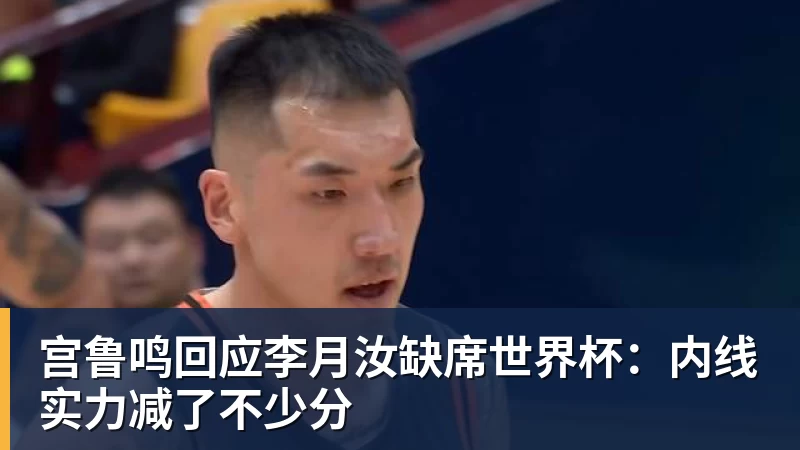 宫鲁鸣回应李月汝缺席世界杯：内线实力减了不少分