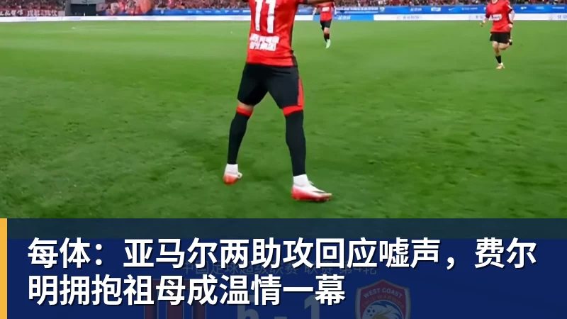 每体：亚马尔两助攻回应嘘声，费尔明拥抱祖母成温情一幕