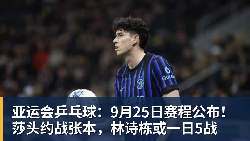 亚运会乒乓球：9月25日赛程公布！莎头约战张本，林诗栋或一日5战