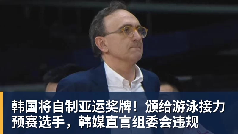 韩国将自制亚运奖牌！颁给游泳接力预赛选手，韩媒直言组委会违规
