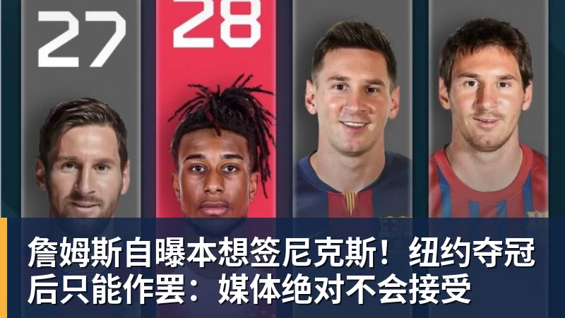壹号娱乐app网址詹姆斯自曝本想签尼克斯！纽约夺冠后只能作罢：媒体绝对不会接受