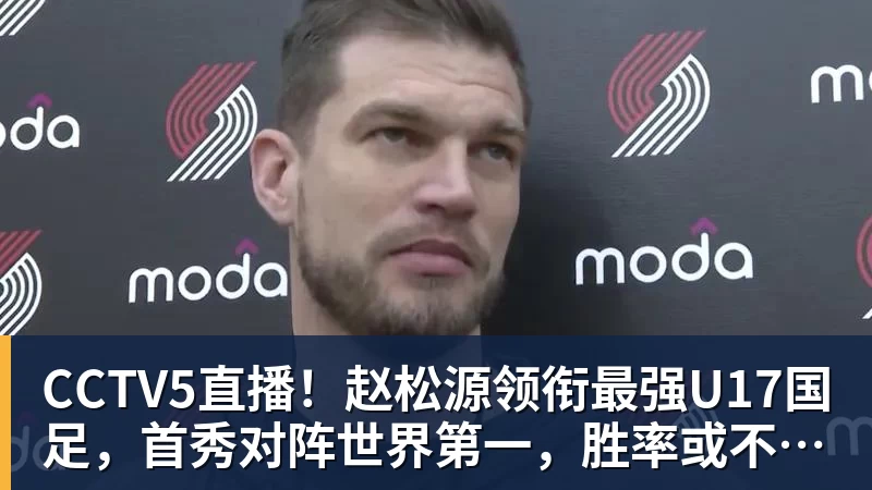 CCTV5直播！赵松源领衔最强U17国足，首秀对阵世界第一，胜率或不超10%