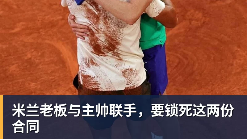 壹号娱乐app网址老板与主帅联手，要锁死这两份合同