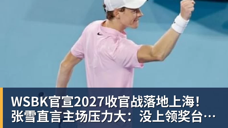 壹号娱乐app网址WSBK官宣2027收官战落地上海！张雪直言主场压力大：没上领奖台会很丢人